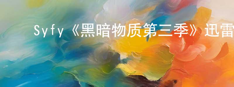 陈泽桐发布Syfy《黑暗物质第三季》迅雷下载/在线观看/百度云-魔幻/科幻-美剧天堂